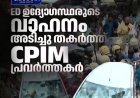 ഇഡി റെയ്ഡിനിടെ സംഘര്‍ഷം: ഇ ഡി ഉദ്യോഗസ്ഥരുടെ വാഹനം തകർത്തു. സിപിഎം ആക്രമണത്തിൽ ഇഡി ഉദ്യോ​ഗസ്ഥർക്ക് പരിക്ക്, ഉദ്യോ​ഗസ്ഥരെ ആശുപത്രിയിലാക്കും