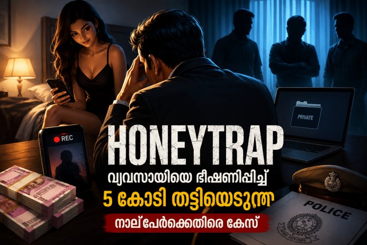 തിരുവനന്തപുരം ഹണി ട്രാപ്പ്: വ്യവസായിയെ ഭീഷണിപ്പെടുത്തി 5 കോടി തട്ടിയെന്ന പരാതി; നാല് പേർക്കെതിരെ കേസ്