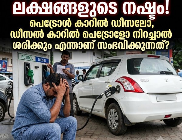 ഒരു ചെറിയ അബദ്ധം... ലക്ഷങ്ങളുടെ നഷ്ടം! പെട്രോൾ കാറിൽ ഡീസലോ, ഡീസൽ കാറിൽ പെട്രോളോ നിറച്ചാൽ എന്തുപറ്റും?