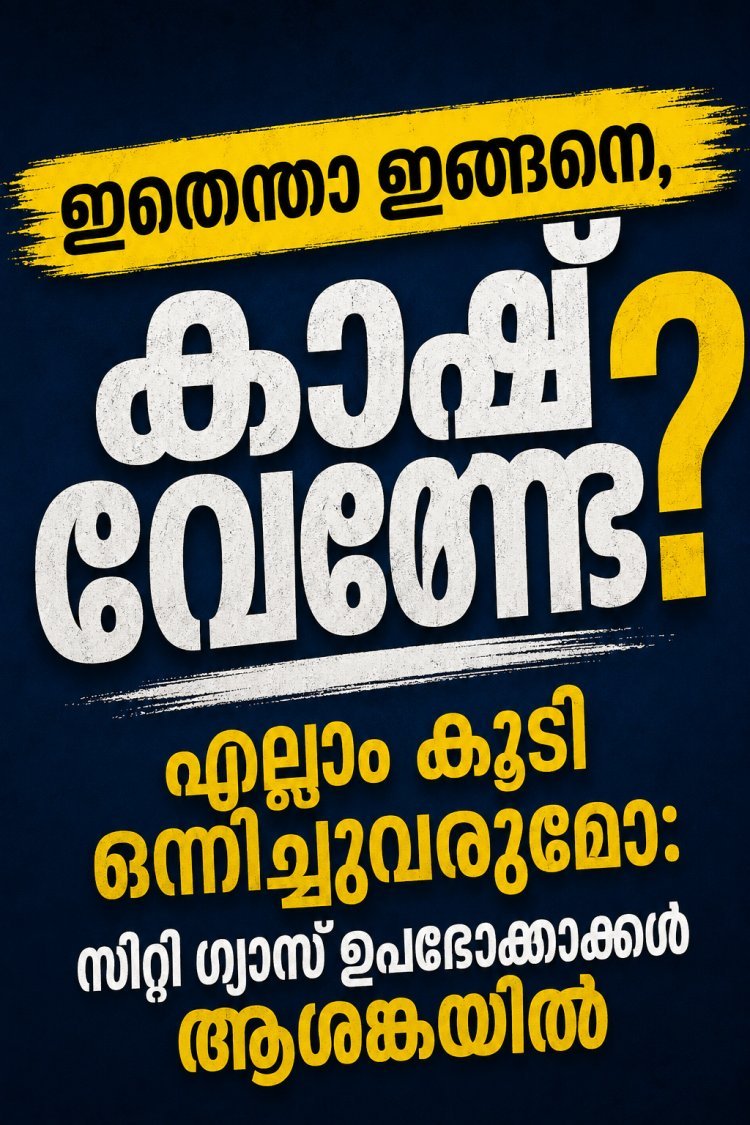 ഇതെന്താ ഇങ്ങനെ, കാശ് വേണ്ടേ? ബിൽഎല്ലാം കൂടി ഒരുമിച്ച് വരുമോ; സിറ്റി ഗ്യാസ് ഉപഭോക്താക്കൾ ആശങ്കയിൽ