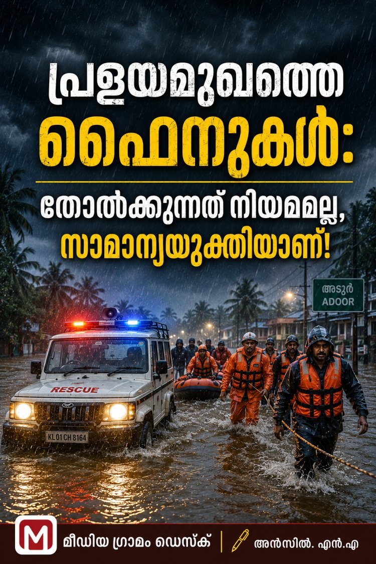 "പ്രളയമുഖത്തെ ഫൈനുകൾ: തോൽക്കുന്നത് നിയമമല്ല, സാമാന്യയുക്തിയാണ്!"