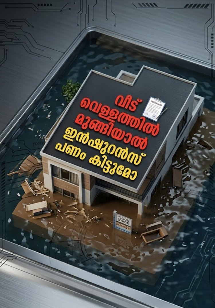 വീട് വെള്ളത്തിൽ മുങ്ങിയാൽ ഇൻഷുറൻസ് പണം കിട്ടുമോ? പോളിസി എടുത്തിട്ടും പണം കിട്ടാതെ പോകാം; അറിയേണ്ട കാര്യങ്ങൾ ഇതാണ്