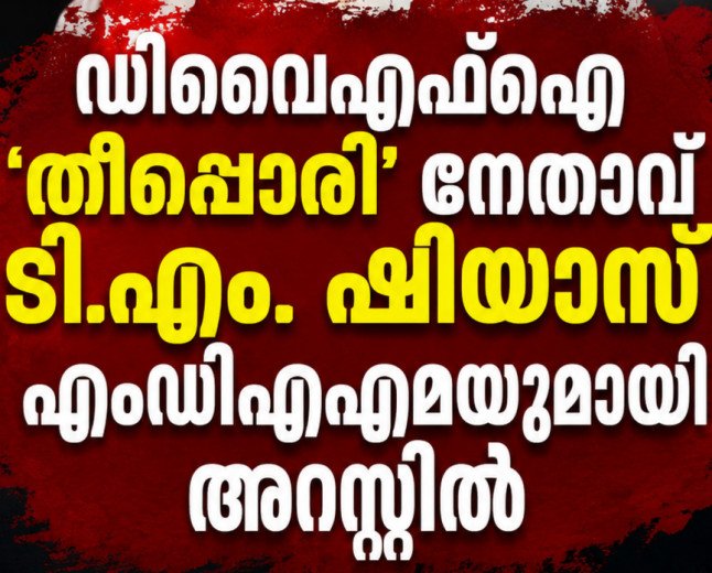 ഡിവൈഎഫ്ഐ ‘തീപ്പൊരി’ നേതാവ് ടി.എം. ഷിയാസ് എംഡിഎംഎയുമായി അറസ്റ്റിൽ
