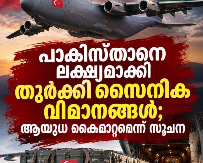 പാകിസ്താനെ ലക്ഷ്യമാക്കി തുർക്കി സൈനിക വിമാനങ്ങൾ; ആയുധ കൈമാറ്റത്തിന് സാധ്യത