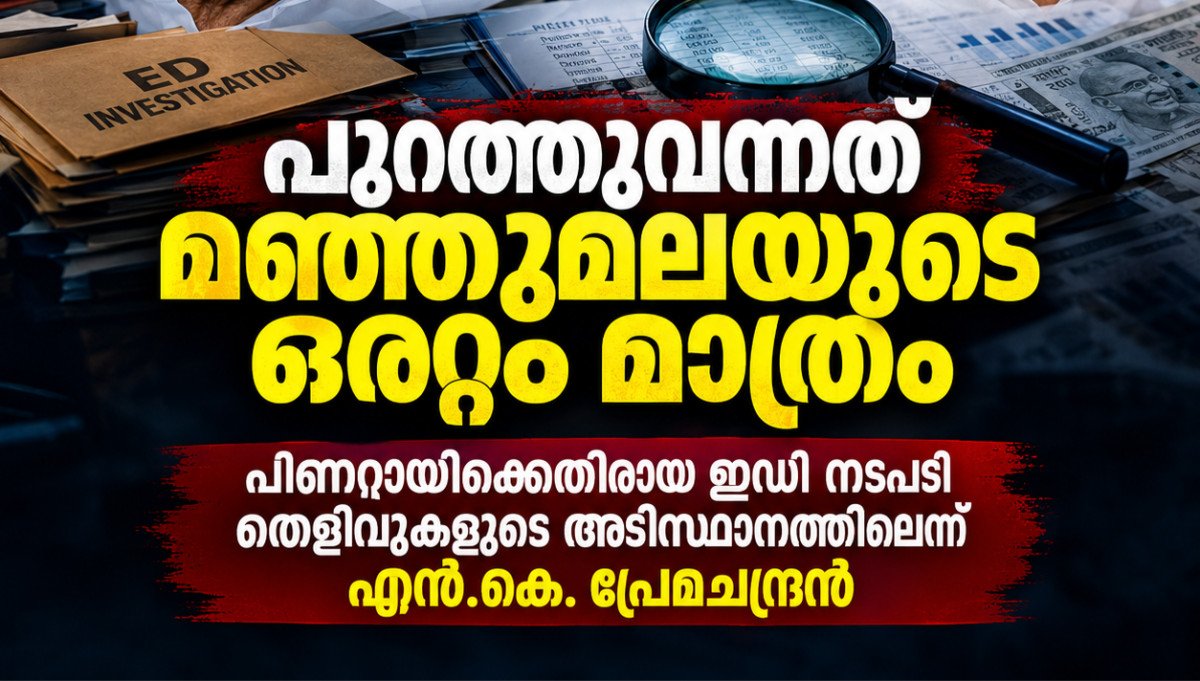 ‘പുറത്തുവന്നത് മഞ്ഞുമലയുടെ ഒരറ്റം മാത്രം’; പിണറായിക്കെതിരായ ഇഡി നടപടി തെളിവുകളുടെ അടിസ്ഥാനത്തിലെന്ന് എൻ.കെ. പ്രേമചന്ദ്രൻ. എംപി 