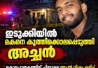 ഇടുക്കിയിൽ മകനെ കുത്തിക്കൊലപ്പെടുത്തി അച്ഛൻ ആത്മഹത്യയ്ക്ക് ശ്രമിച്ചു
