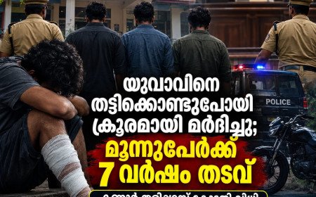 സഹോദരി പ്രണയിച്ച് വിവാഹം കഴിച്ചതിന്റെ വിരോധം; യുവാവിനെ തട്ടിക്കൊണ്ടുപോയി മർദിച്ച കേസിൽ മൂന്നുപേർക്ക് 7 വർഷം തടവ്
