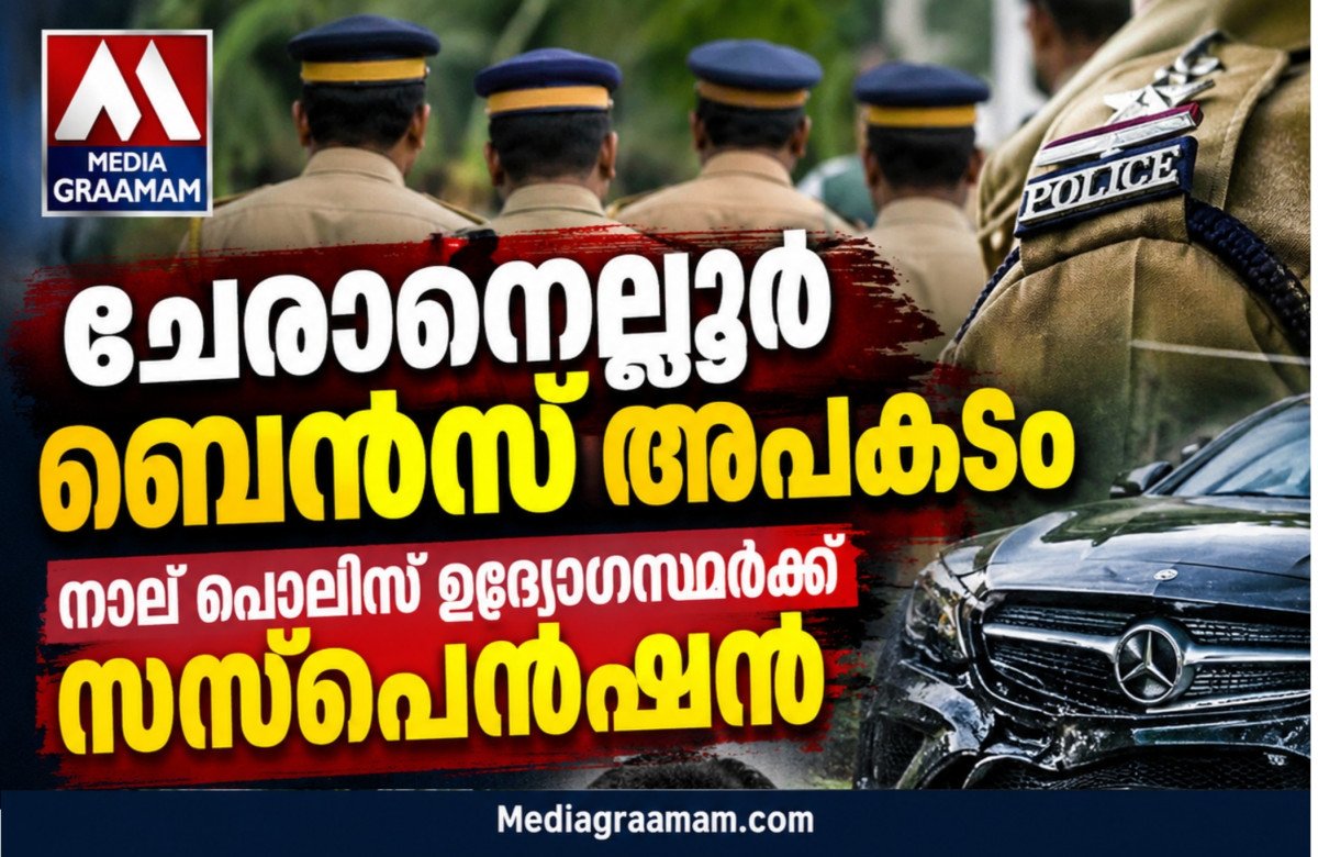 ചേരാനെല്ലൂർ ബെൻസ് അപകടം: നാല് പൊലീസ് ഉദ്യോഗസ്ഥർക്ക് സസ്‌പെൻഷൻ; കേസിലെ വീഴ്ചകൾക്ക് ഉന്നതതല നടപടി