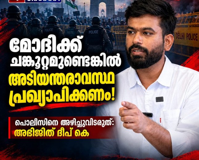മോദിക്ക് ചങ്കൂറ്റമുണ്ടെങ്കിൽ അടിയന്തരാവസ്ഥ പ്രഖ്യാപിക്കണം; പൊലീസിനെ അഴിച്ചുവിടരുത് അഭിജിത്ത് ദീപ് കെ